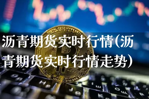 沥青期货实时行情(沥青期货实时行情走势)_https://www.hbxfywj.com_证券知识_第1张