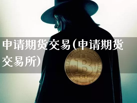 申请期货交易(申请期货交易所)_https://www.hbxfywj.com_证券知识_第1张