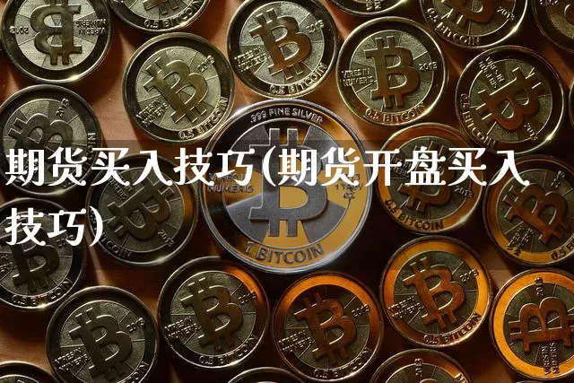 期货买入技巧(期货开盘买入技巧)_https://www.hbxfywj.com_基金知识_第1张