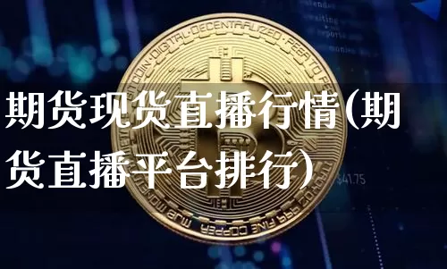 期货现货直播行情(期货直播平台排行)_https://www.hbxfywj.com_期货知识_第1张