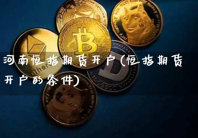 河南恒指期货开户(恒指期货开户的条件)_https://www.hbxfywj.com_股票知识_第1张