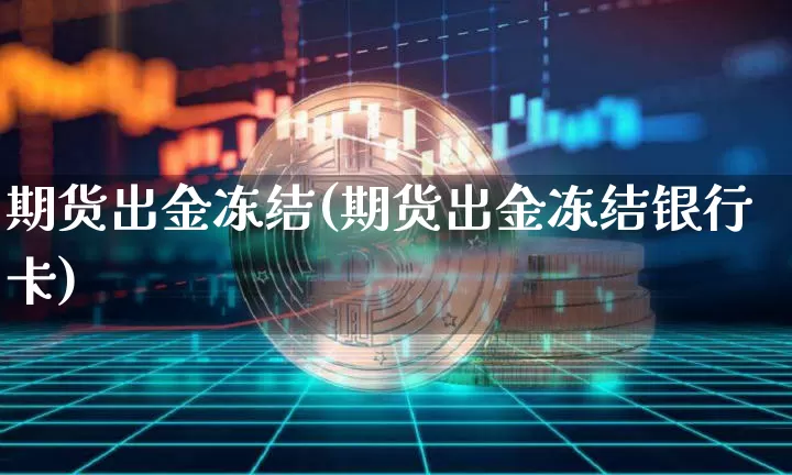 期货出金冻结(期货出金冻结银行卡)_https://www.hbxfywj.com_证券知识_第1张