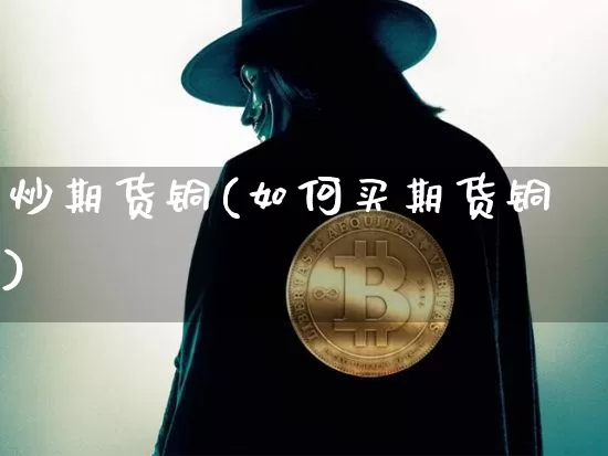 炒期货铜(如何买期货铜)_https://www.hbxfywj.com_期货知识_第1张