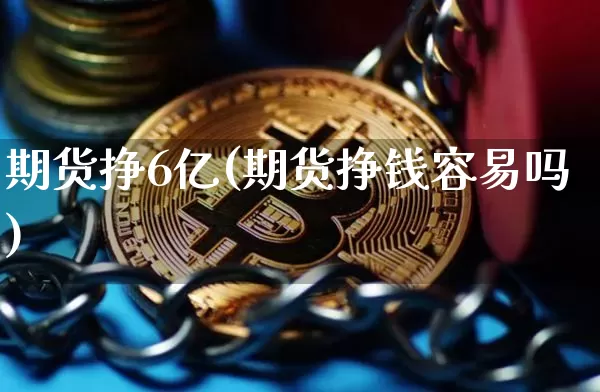 期货挣6亿(期货挣钱容易吗)_https://www.hbxfywj.com_期货知识_第1张