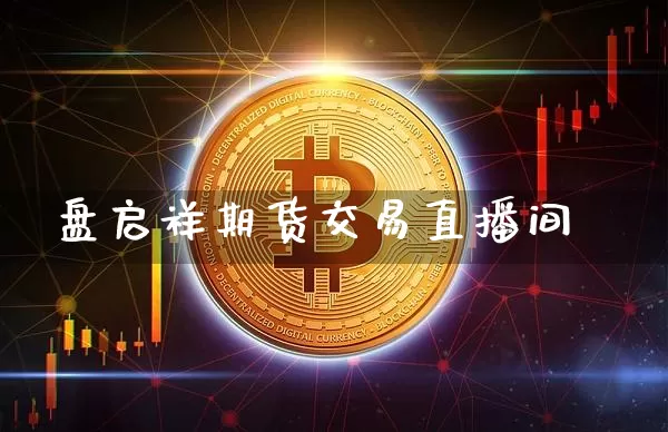 盘启祥期货交易直播间_https://www.hbxfywj.com_证券知识_第1张