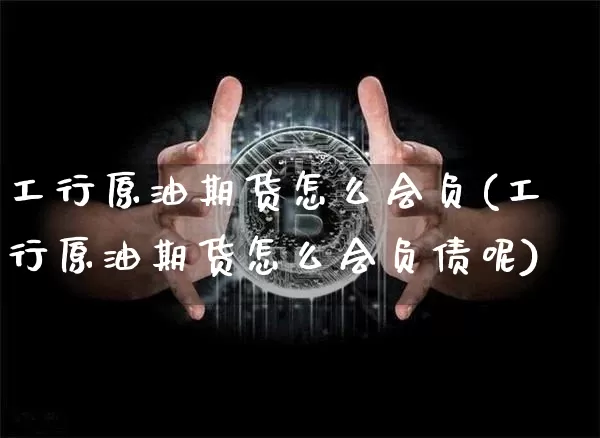 工行原油期货怎么会负(工行原油期货怎么会负债呢)_https://www.hbxfywj.com_基金知识_第1张