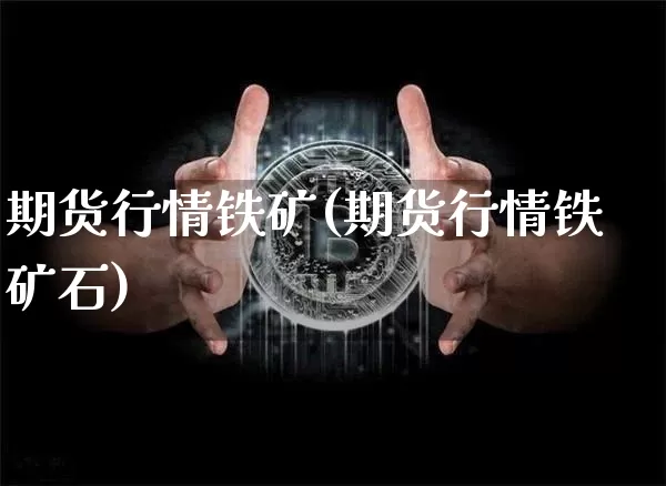 期货行情铁矿(期货行情铁矿石)_https://www.hbxfywj.com_证券知识_第1张