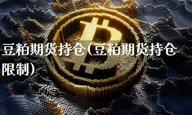 豆粕期货持仓(豆粕期货持仓限制)_https://www.hbxfywj.com_基金知识_第1张