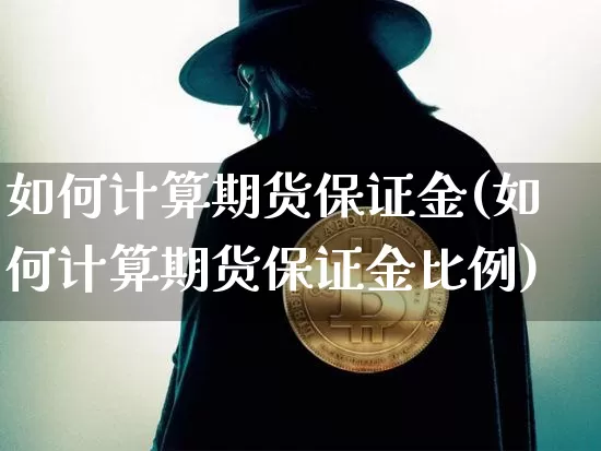 如何计算期货保证金(如何计算期货保证金比例)_https://www.hbxfywj.com_股票知识_第1张