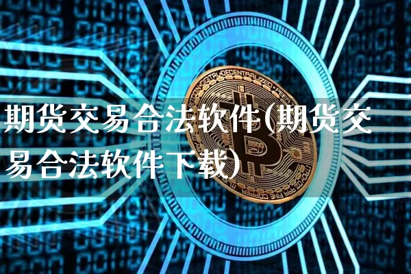 期货交易合法软件(期货交易合法软件下载)_https://www.hbxfywj.com_期货知识_第1张