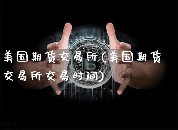 美国期货交易所(美国期货交易所交易时间)_https://www.hbxfywj.com_期货知识_第1张