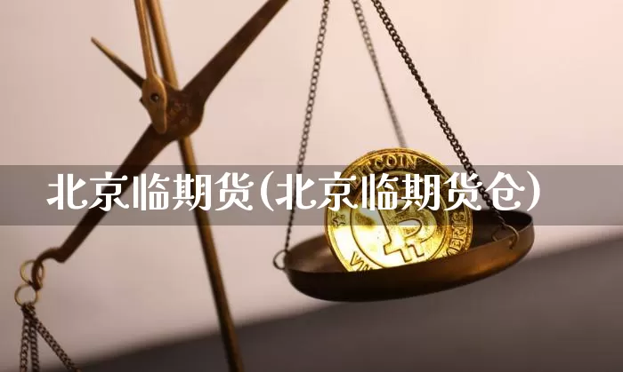 北京临期货(北京临期货仓)_https://www.hbxfywj.com_基金知识_第1张
