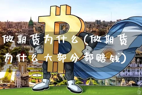 做期货为什么(做期货为什么大部分都赔钱)_https://www.hbxfywj.com_期货知识_第1张