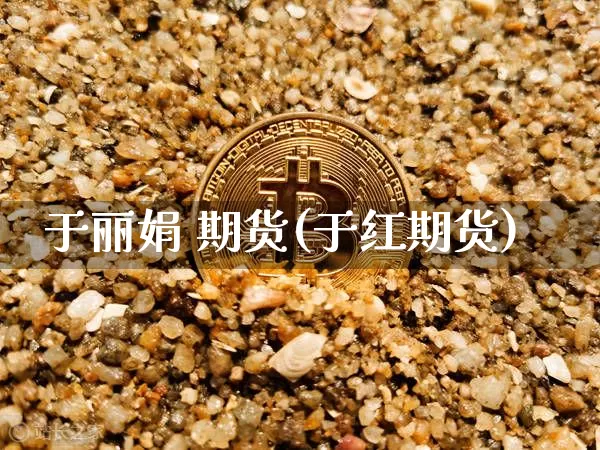 于丽娟 期货(于红期货)_https://www.hbxfywj.com_证券知识_第1张