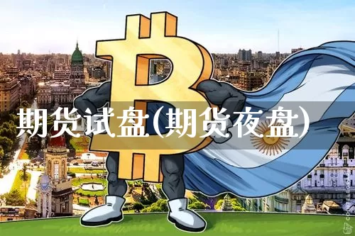 期货试盘(期货夜盘)_https://www.hbxfywj.com_基金知识_第1张