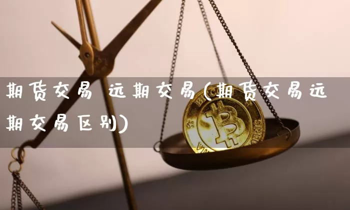 期货交易 远期交易(期货交易远期交易区别)_https://www.hbxfywj.com_期货知识_第1张