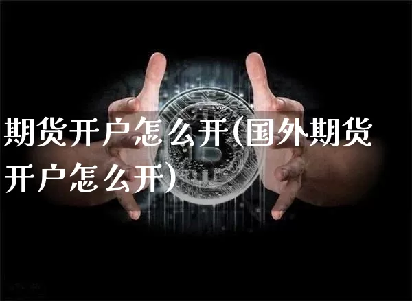 期货开户怎么开(国外期货开户怎么开)_https://www.hbxfywj.com_证券知识_第1张