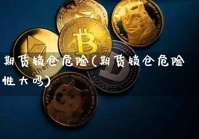 期货锁仓危险(期货锁仓危险性大吗)_https://www.hbxfywj.com_基金知识_第1张