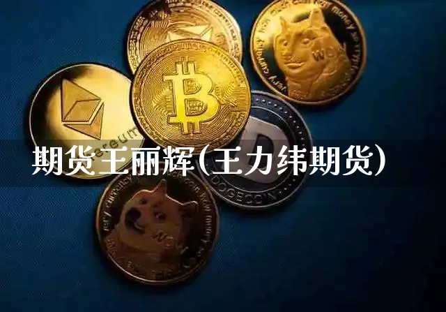 期货王丽辉(王力纬期货)_https://www.hbxfywj.com_证券知识_第1张