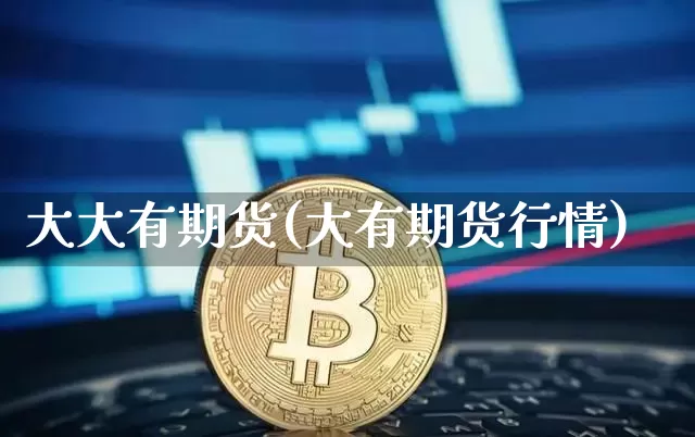 大大有期货(大有期货行情)_https://www.hbxfywj.com_股票知识_第1张