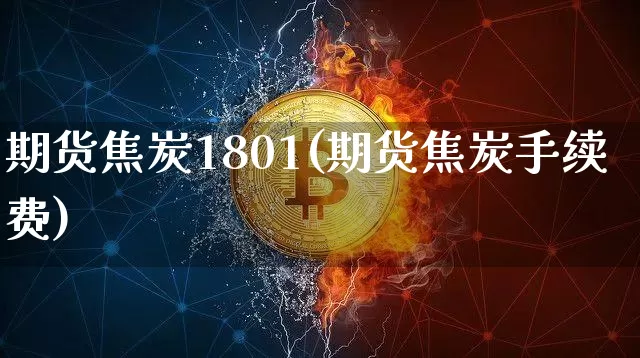 期货焦炭1801(期货焦炭手续费)_https://www.hbxfywj.com_证券知识_第1张
