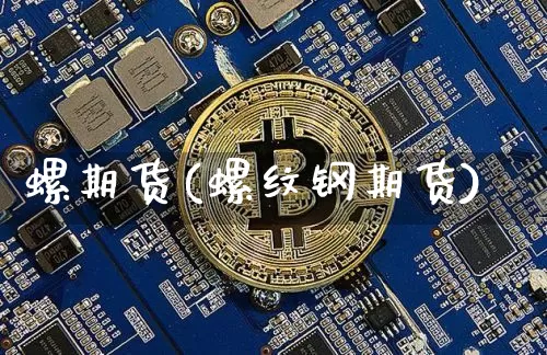 螺期货(螺纹钢期货)_https://www.hbxfywj.com_证券知识_第1张