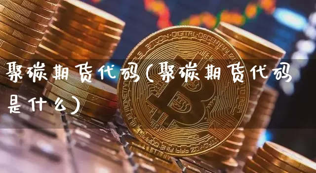 聚碳期货代码(聚碳期货代码是什么)_https://www.hbxfywj.com_股票知识_第1张
