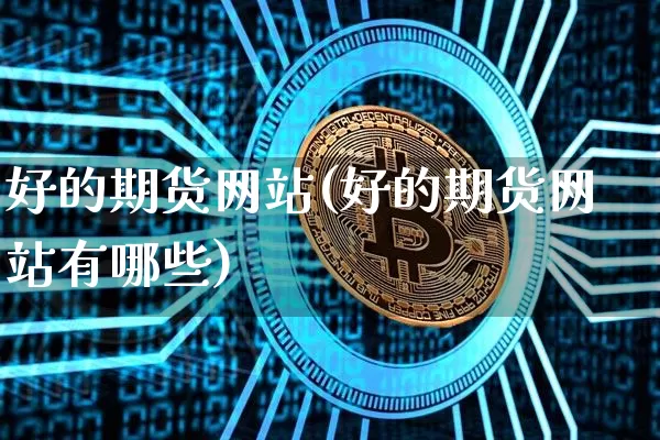 好的期货网站(好的期货网站有哪些)_https://www.hbxfywj.com_期货知识_第1张