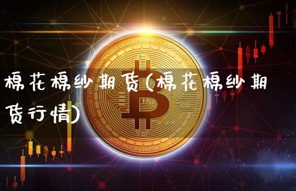 棉花棉纱期货(棉花棉纱期货行情)_https://www.hbxfywj.com_期货知识_第1张