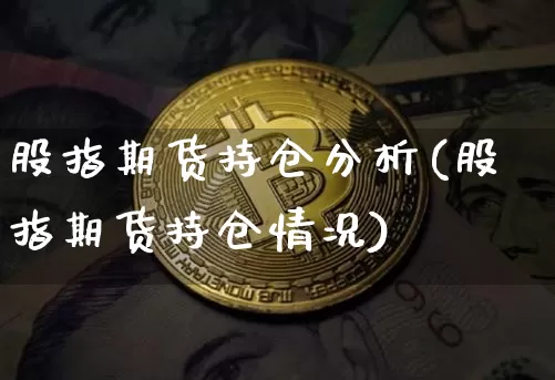 股指期货持仓分析(股指期货持仓情况)_https://www.hbxfywj.com_基金知识_第1张