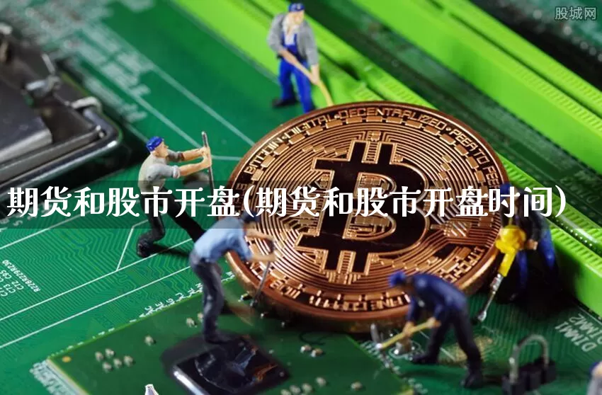 期货和股市开盘(期货和股市开盘时间)_https://www.hbxfywj.com_期货知识_第1张