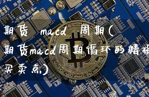 期货  macd  周期(期货macd周期循环的精确买卖点)_https://www.hbxfywj.com_证券知识_第1张