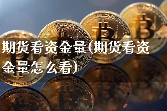期货看资金量(期货看资金量怎么看)_https://www.hbxfywj.com_期货知识_第1张