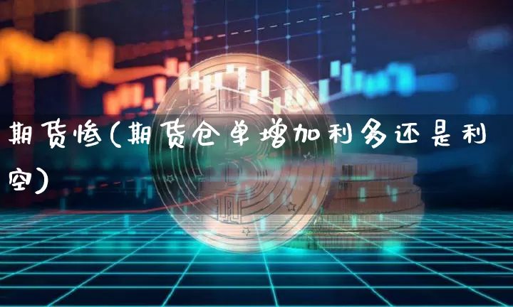 期货惨(期货仓单增加利多还是利空)_https://www.hbxfywj.com_基金知识_第1张