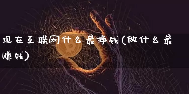 现在互联网什么最挣钱(做什么最赚钱)_https://www.hbxfywj.com_期货知识_第1张