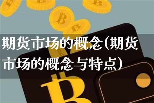 期货市场的概念(期货市场的概念与特点)_https://www.hbxfywj.com_股票知识_第1张
