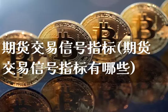 期货交易信号指标(期货交易信号指标有哪些)_https://www.hbxfywj.com_期货知识_第1张