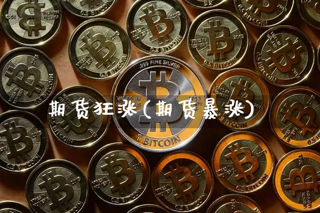 期货狂涨(期货暴涨)_https://www.hbxfywj.com_基金知识_第1张