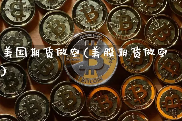 美国期货做空(美股期货做空)_https://www.hbxfywj.com_股票知识_第1张