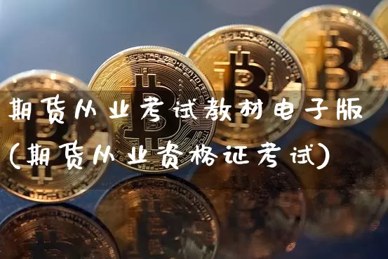 期货从业考试教材电子版(期货从业资格证考试)_https://www.hbxfywj.com_基金知识_第1张