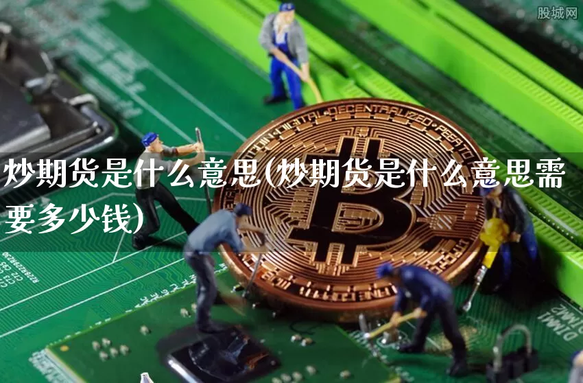 炒期货是什么意思(炒期货是什么意思需要多少钱)_https://www.hbxfywj.com_期货知识_第1张