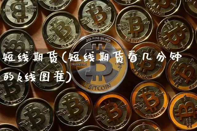 短线期货(短线期货看几分钟的k线图准)_https://www.hbxfywj.com_基金知识_第1张