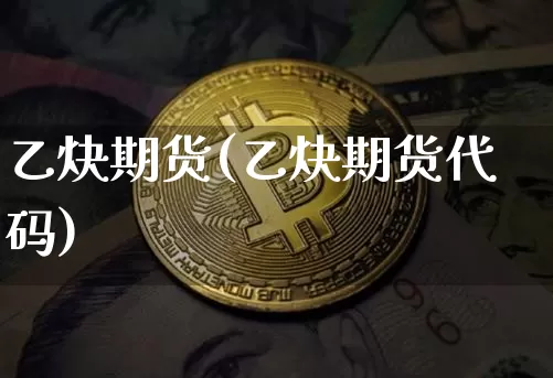 乙炔期货(乙炔期货代码)_https://www.hbxfywj.com_证券知识_第1张