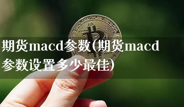 期货macd参数(期货macd参数设置多少最佳)_https://www.hbxfywj.com_证券知识_第1张