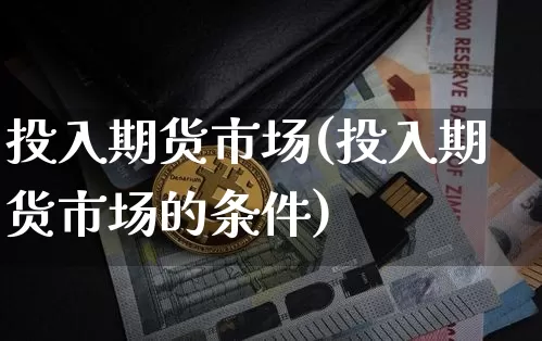 投入期货市场(投入期货市场的条件)_https://www.hbxfywj.com_股票知识_第1张