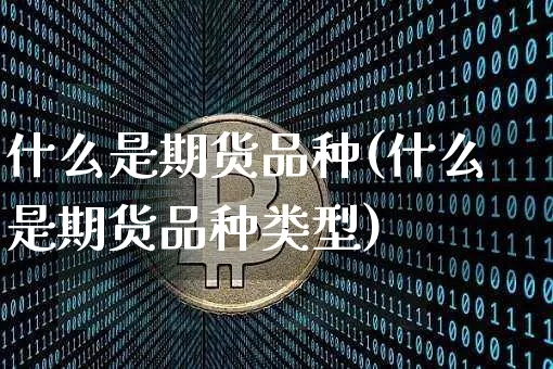 什么是期货品种(什么是期货品种类型)_https://www.hbxfywj.com_期货知识_第1张