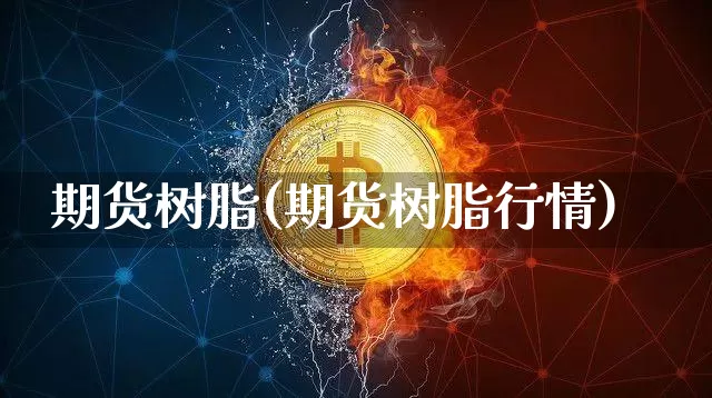 期货树脂(期货树脂行情)_https://www.hbxfywj.com_期货知识_第1张