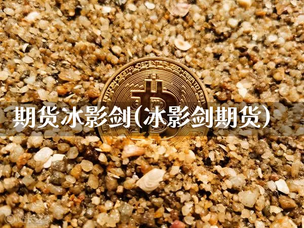期货冰影剑(冰影剑期货)_https://www.hbxfywj.com_证券知识_第1张