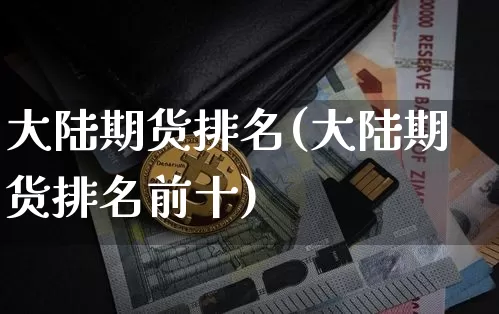 大陆期货排名(大陆期货排名前十)_https://www.hbxfywj.com_股票知识_第1张