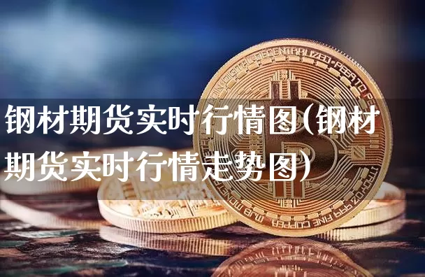 钢材期货实时行情图(钢材期货实时行情走势图)_https://www.hbxfywj.com_证券知识_第1张